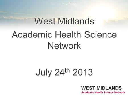 West Midlands Academic Health Science Network July 24 th 2013.