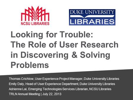 Looking for Trouble: The Role of User Research in Discovering & Solving Problems Thomas Crichlow, User Experience Project Manager, Duke University Libraries.