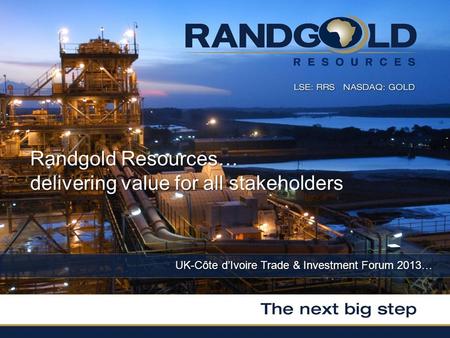 UK-Côte dIvoire Trade & Investment Forum 2013… Randgold Resources… delivering value for all stakeholders.