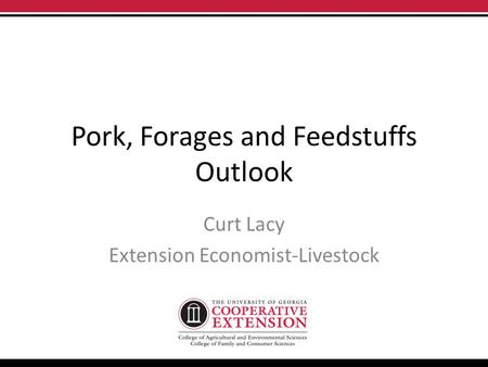 Pork, Forages and Feedstuffs Outlook Curt Lacy Extension Economist-Livestock.