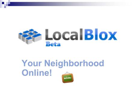 Your Neighborhood Online! LocalBlox.com. Why use LocalBlox? Connect with your neighbors online Discover your neighbors who have joined and invite others..
