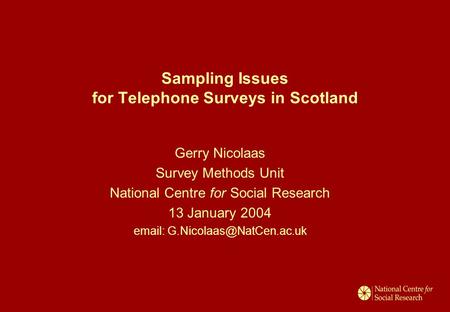 Sampling Issues for Telephone Surveys in Scotland Gerry Nicolaas Survey Methods Unit National Centre for Social Research 13 January 2004