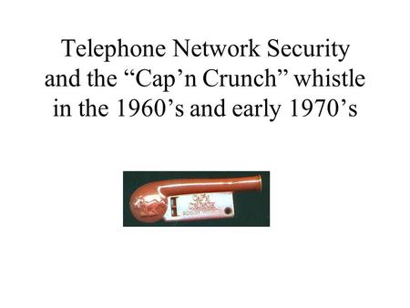 Telephone Network Security and the Capn Crunch whistle in the 1960s and early 1970s.