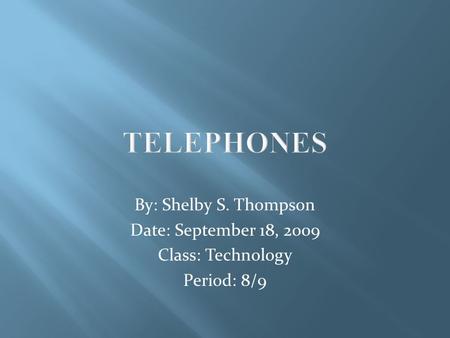 TELEPHONES By: Shelby S. Thompson Date: September 18, 2009 Class: Technology Period: 8/9.