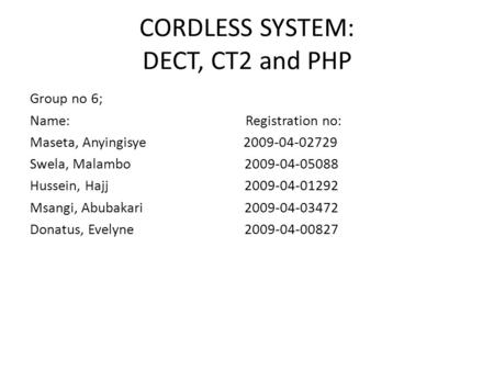 CORDLESS SYSTEM: DECT, CT2 and PHP Group no 6; Name: Registration no: Maseta, Anyingisye 2009-04-02729 Swela, Malambo 2009-04-05088 Hussein, Hajj 2009-04-01292.