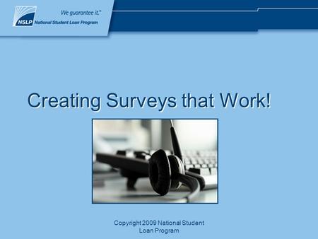 Copyright 2009 National Student Loan Program Creating Surveys that Work!