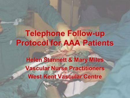 Telephone Follow-up Protocol for AAA Patients Helen Stannett & Mary Miles Vascular Nurse Practitioners West Kent Vascular Centre.