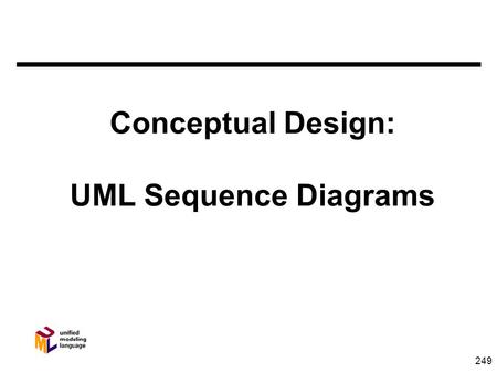249 Conceptual Design: UML Sequence Diagrams. 250 Object Responsibilities n Attributes - What I know about myself n Relationships - What I know about.