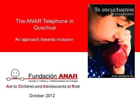 The ANAR Telephone in Quechua An approach towards inclusion Aid to Children and Adolescents at Risk October 2012.