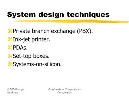 © 2000 Morgan Kaufman Overheads for Computers as Components System design techniques zPrivate branch exchange (PBX). zInk-jet printer. zPDAs. zSet-top.