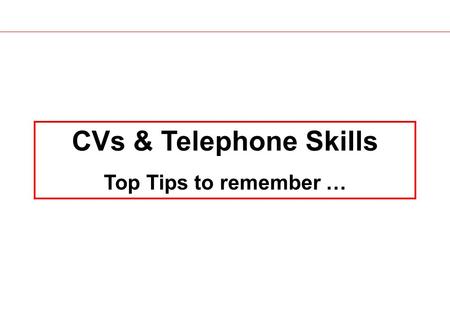 CVs & Telephone Skills Top Tips to remember …