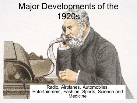 Major Developments of the 1920s Radio, Airplanes, Automobiles, Entertainment, Fashion, Sports, Science and Medicine.