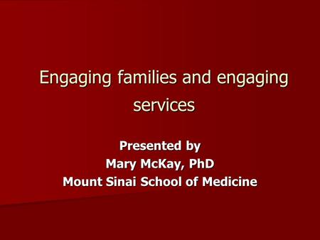 Engaging families and engaging services Presented by Mary McKay, PhD Mount Sinai School of Medicine.