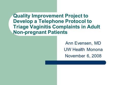 Quality Improvement Project to Develop a Telephone Protocol to Triage Vaginitis Complaints in Adult Non-pregnant Patients Ann Evensen, MD UW Health Monona.