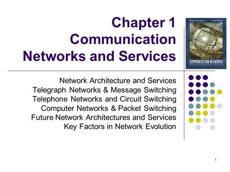 1 Chapter 1 Communication Networks and Services Network Architecture and Services Telegraph Networks & Message Switching Telephone Networks and Circuit.