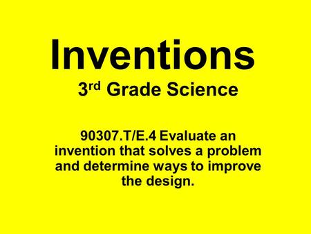 Inventions 3 rd Grade Science 90307.T/E.4 Evaluate an invention that solves a problem and determine ways to improve the design.