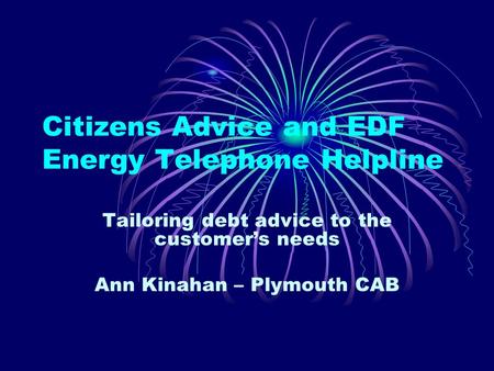Citizens Advice and EDF Energy Telephone Helpline Tailoring debt advice to the customers needs Ann Kinahan – Plymouth CAB.