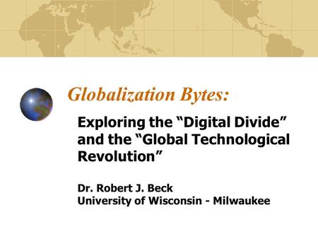 Globalization Bytes: Exploring the Digital Divide and the Global Technological Revolution Dr. Robert J. Beck University of Wisconsin - Milwaukee.