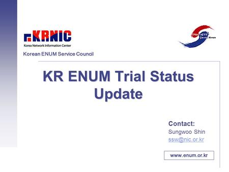 KR ENUM Trial Status Update Contact: Sungwoo Shin  Korean ENUM Service Council.
