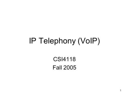 1 IP Telephony (VoIP) CSI4118 Fall 2005. 2 Introduction (1) A recent application of Internet technology – Voice over IP (VoIP): Transmission of voice.