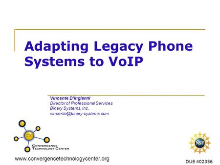 Www.convergencetechnologycenter.org DUE 402356 Adapting Legacy Phone Systems to VoIP Vincente DIngianni Director of Professional Services Binary Systems,