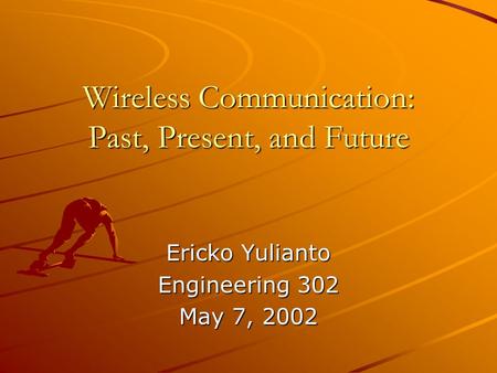 Wireless Communication: Past, Present, and Future Ericko Yulianto Engineering 302 May 7, 2002.
