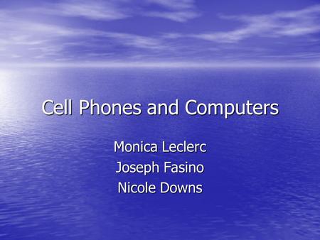Cell Phones and Computers Monica Leclerc Joseph Fasino Nicole Downs.