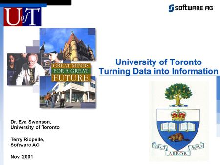 Dr. Eva Swenson, University of Toronto Terry Riopelle, Software AG Nov. 2001 University of Toronto Turning Data into Information.