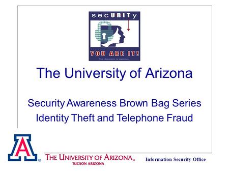 Information Security Office The University of Arizona Security Awareness Brown Bag Series Identity Theft and Telephone Fraud.