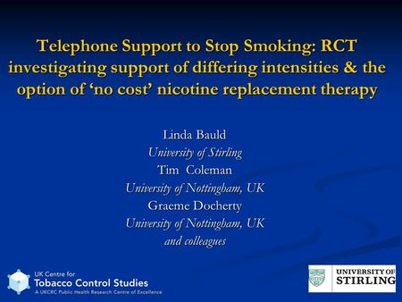 Telephone Support to Stop Smoking: RCT investigating support of differing intensities & the option of no cost nicotine replacement therapy Linda Bauld.