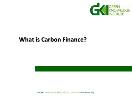 The GKI Telephone: +260-1-238473/2 Website: www.theGKI.org What is Carbon Finance?