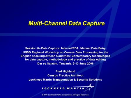 © 2008 Lockheed Martin Corporation. All Rights Reserved. Multi-Channel Data Capture Session 8– Data Capture: Internet/PDA, Manual Data Entry UNSD Regional.
