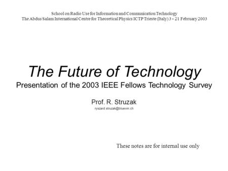 The Future of Technology Presentation of the 2003 IEEE Fellows Technology Survey Prof. R. Struzak School on Radio Use for Information.