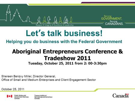 October 25, 2011 Lets talk business! Helping you do business with the Federal Government Aboriginal Entrepreneurs Conference & Tradeshow 2011 Tuesday,
