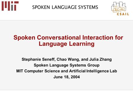 SPOKEN LANGUAGE SYSTEMS Spoken Conversational Interaction for Language Learning Stephanie Seneff, Chao Wang, and Julia Zhang Spoken Language Systems Group.