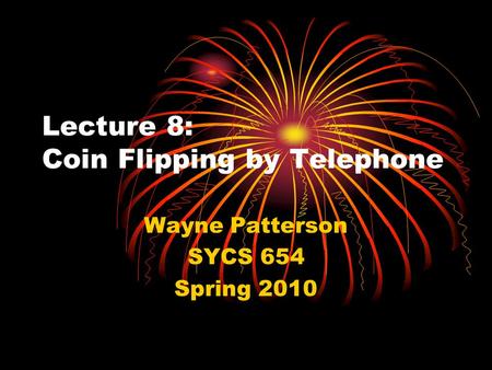 Lecture 8: Coin Flipping by Telephone Wayne Patterson SYCS 654 Spring 2010.