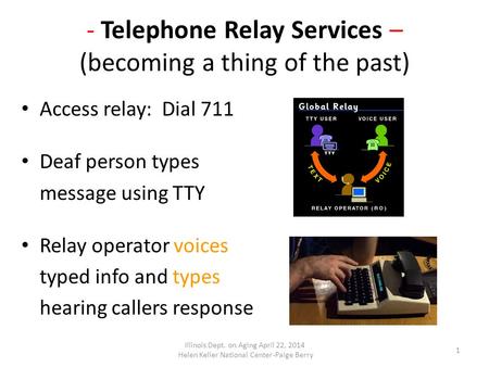 - Telephone Relay Services – (becoming a thing of the past) Access relay: Dial 711 Deaf person types message using TTY Relay operator voices typed info.
