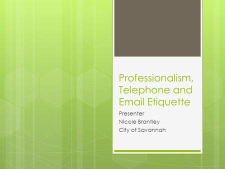 Professionalism, Telephone and Email Etiquette Presenter Nicole Brantley City of Savannah.