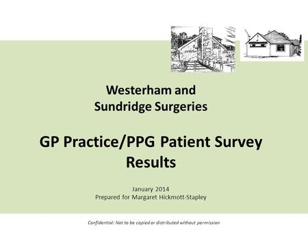 Westerham and Sundridge Surgeries GP Practice/PPG Patient Survey Results January 2014 Prepared for Margaret Hickmott-Stapley Confidential: