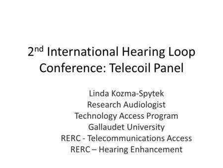 2 nd International Hearing Loop Conference: Telecoil Panel Linda Kozma-Spytek Research Audiologist Technology Access Program Gallaudet University RERC.