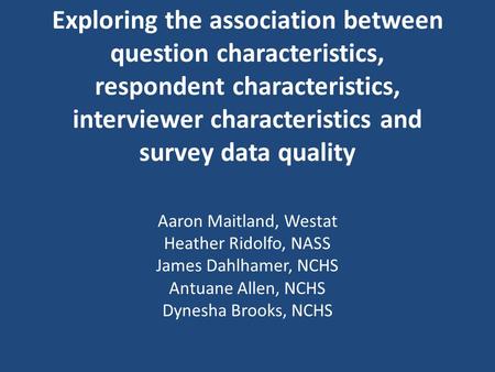 Exploring the association between question characteristics, respondent characteristics, interviewer characteristics and survey data quality Aaron Maitland,