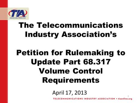 1 The Telecommunications Industry Associations Petition for Rulemaking to Update Part 68.317 Volume Control Requirements April 17, 2013.