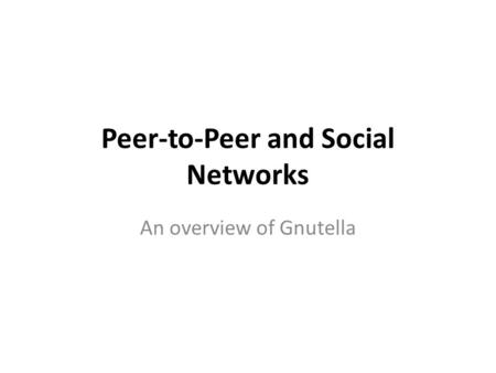 Peer-to-Peer and Social Networks An overview of Gnutella.