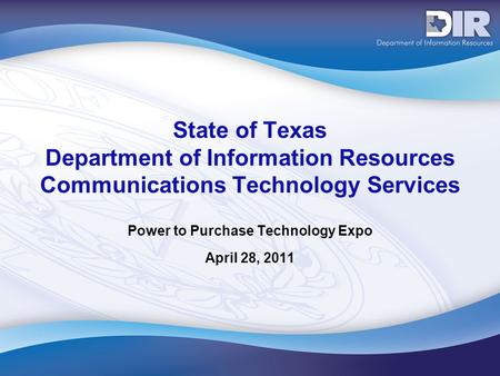 State of Texas Department of Information Resources Communications Technology Services Power to Purchase Technology Expo April 28, 2011.