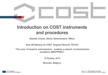 Introduction on COST instruments and procedures Gabriela Cristea, Senior Administrative Officer Kick Off Meeting for COST Targeted Network TN1302 The voice.