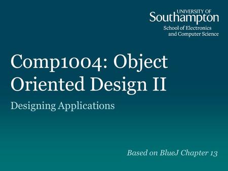 Comp1004: Object Oriented Design II Designing Applications Based on BlueJ Chapter 13.