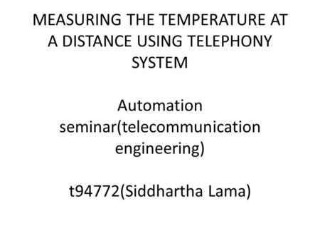 MEASURING THE TEMPERATURE AT A DISTANCE USING TELEPHONY SYSTEM Automation seminar(telecommunication engineering) t94772(Siddhartha Lama)