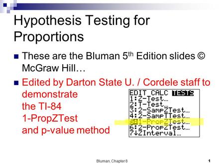Hypothesis Testing for Proportions These are the Bluman 5 th Edition slides © McGraw Hill… Edited by Darton State U. / Cordele staff to demonstrate the.
