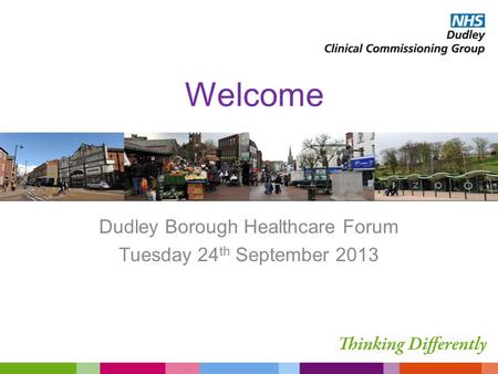 Welcome Dudley Borough Healthcare Forum Tuesday 24 th September 2013.