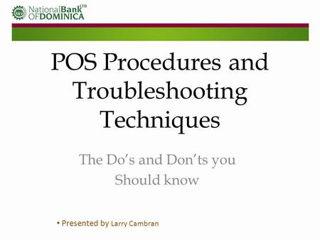 POS Procedures and Troubleshooting Techniques The Dos and Donts you Should know Presented by Larry Cambran.